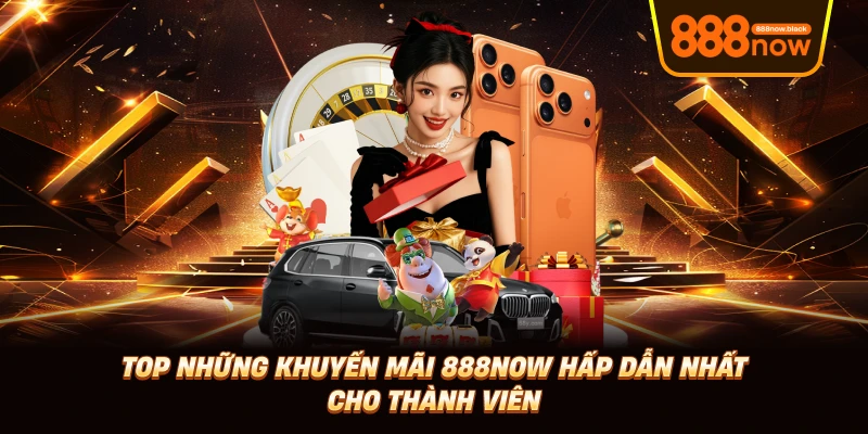 Top Những Khuyến Mãi 888now Hấp Dẫn Nhất Cho Thành Viên