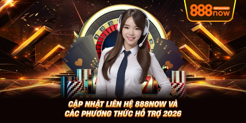 Cập Nhật Liên Hệ 888now Và Các Phương Thức Hỗ Trợ 2026