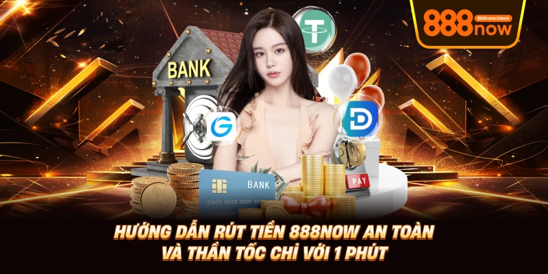 Rút Tiền 888now An Toàn Và Thần Tốc Chỉ Với 1 Phút