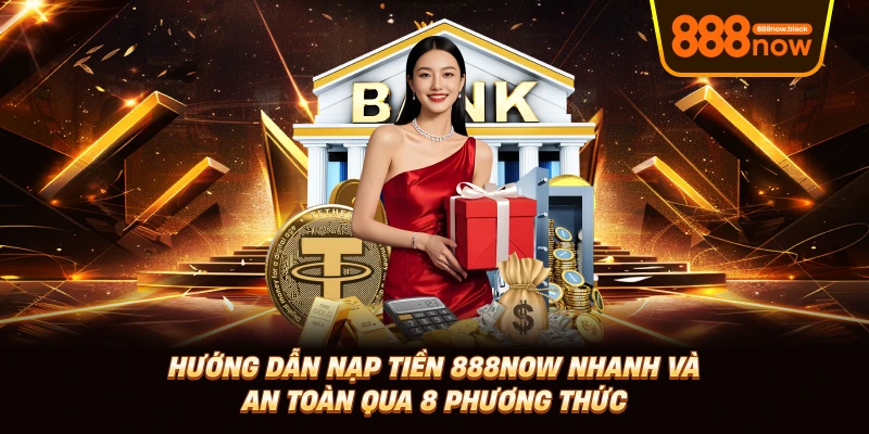 Nạp Tiền 888now Nhanh Và An Toàn Qua 8 Phương Thức