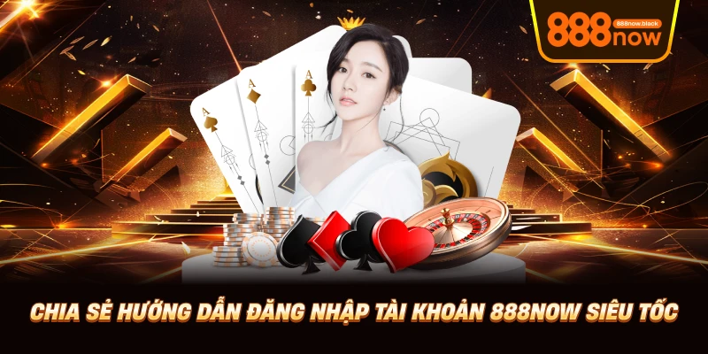 Chia sẻ hướng dẫn đăng nhập tài khoản 888now siêu tốc