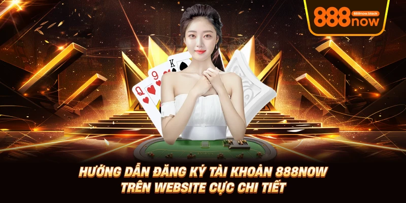 Hướng dẫn đăng ký tài khoản 888now trên website cực chi tiết