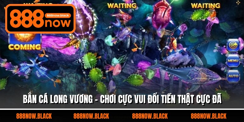 Bắn Cá Long Vương - Chơi Cực Vui Đổi Tiền Thật Cực Đã