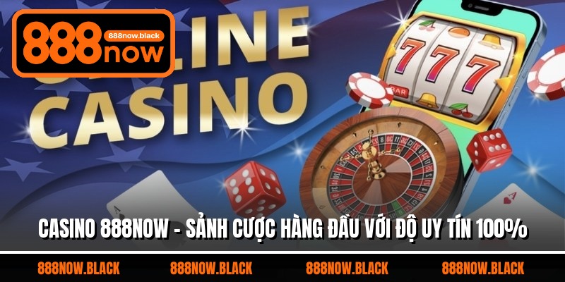 Casino 888now - Sảnh Cược Hàng Đầu Với Độ Uy Tín 100%