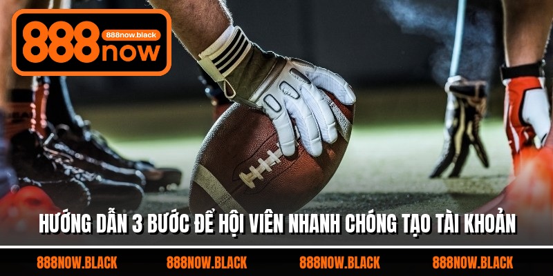 Hướng dẫn 3 bước để hội viên nhanh chóng tạo tài khoản