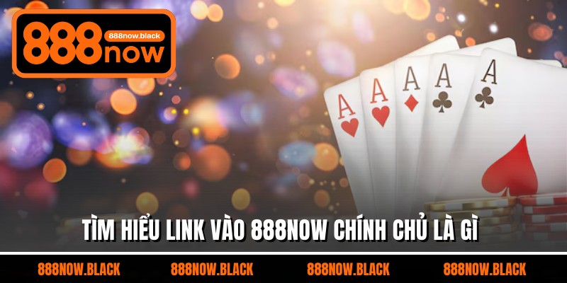 Tìm hiểu link vào 888now chính chủ là gì